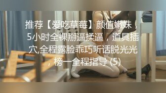 推荐【爱吃草莓】颜值嫩妹，5小时全裸掰逼揉逼，道具插穴,全程露脸乖巧听话脱光光，榜一全程指导 (5)