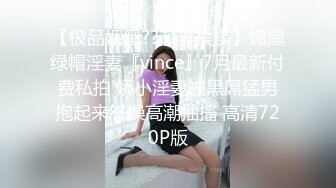 【极品媚黑??献妻挨操】媚黑绿帽淫妻『vince』7月最新付费私拍 娇小淫妻被黑屌猛男抱起来怒操高潮抽搐 高清720P版