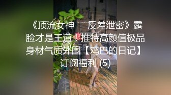 《顶流女神☀️反差泄密》露脸才是王道！推特高颜值极品身材气质外围【鸡巴的日记】订阅福利 (5)