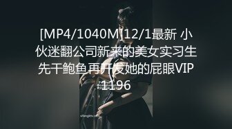 [MP4/1040M]12/1最新 小伙迷翻公司新来的美女实习生先干鲍鱼再开发她的屁眼VIP1196