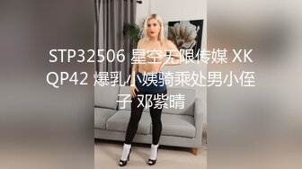 STP32506 星空无限传媒 XKQP42 爆乳小姨骑乘处男小侄子 邓紫晴