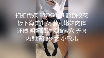 扣扣传媒 FSOG078 超顶校花极下海美少女 萝莉嫩妹肉体还债 明媚眼眸顶撞蜜穴 无套内射清纯少女 小敏儿