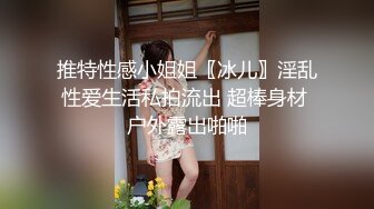 推特性感小姐姐〖冰儿〗淫乱性爱生活私拍流出 超棒身材 户外露出啪啪