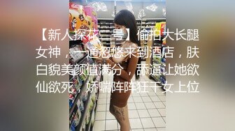 【新人探花二号】偷拍大长腿女神，一通忽悠来到酒店，肤白貌美颜值满分，舔逼让她欲仙欲死，娇喘阵阵狂干女上位