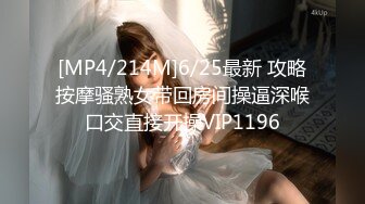 [MP4/214M]6/25最新 攻略按摩骚熟女带回房间操逼深喉口交直接开操VIP1196