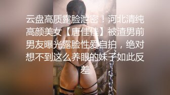 云盘高质露脸泄密！河北清纯高颜美女【唐佳佳】被渣男前男友曝光露脸性爱自拍，绝对想不到这么养眼的妹子如此反差