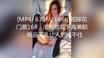 [MP4/ 633M] 666小祁探花门票168，清纯校花下海兼职，极品美乳让人把持不住