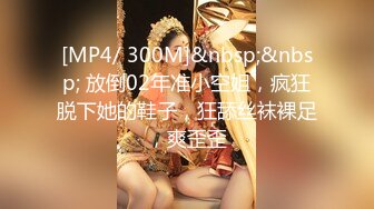 [MP4/ 300M]&nbsp;&nbsp; 放倒02年准小空姐，疯狂脱下她的鞋子，狂舔丝袜裸足，爽歪歪