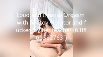 Loud and Intense Orgasm with her toy vibrator and fucked by her teacher (63f86b582763f)