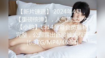 【新片速遞】 2024年4月，【重磅核弹】，人气露出少女【小韵】1314至尊会员福利完整，公园露出直接被大叔干[6.37G/MP4/46:54]