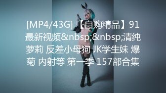 [MP4/43G] 【自购精品】91最新视频&nbsp;&nbsp;清纯萝莉 反差小母狗 JK学生妹 爆菊 内射等 第一季 157部合集