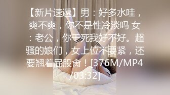 【新片速遞】男：好多水哇，爽不爽，你不是性冷淡吗 女：老公，你干死我好不好。超骚的娘们，女上位不要紧，还要翘着屁股肏！[376M/MP4/03:32]