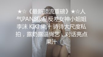 ★☆《最新顶流重磅》★☆人气PANS极品反差女神小姐姐李沫 KIKI 果汁 诗诗大尺度私拍，露奶露逼绳艺，对话亮点果汁