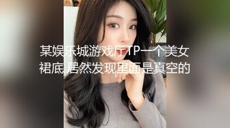 某娱乐城游戏厅TP一个美女裙底 居然发现里面是真空的