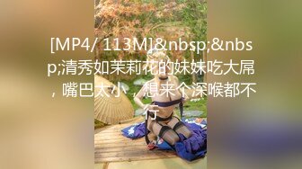 [MP4/ 113M]&nbsp;&nbsp;清秀如茉莉花的妹妹吃大屌，嘴巴太小，想来个深喉都不行