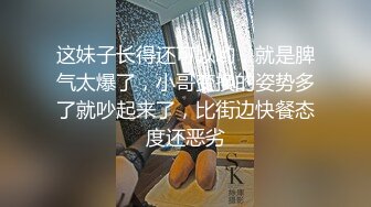 这妹子长得还可以哟，就是脾气太爆了，小哥变换的姿势多了就吵起来了，比街边快餐态度还恶劣