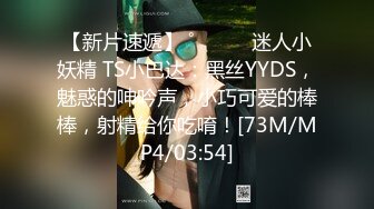 【新片速遞】 ˚❤️⁎⁺迷人小妖精 TS小巴达：黑丝YYDS，魅惑的呻吟声，小巧可爱的棒棒，射精给你吃唷！[73M/MP4/03:54]