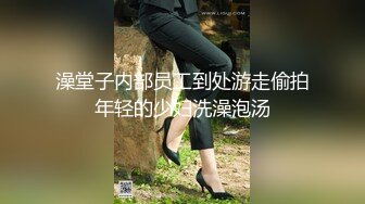 澡堂子内部员工到处游走偷拍年轻的少妇洗澡泡汤