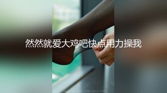 然然就爱大鸡吧快点用力操我