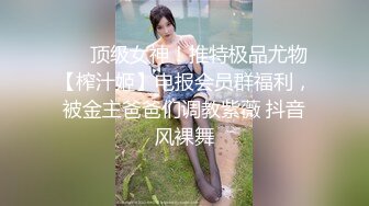 ❤️顶级女神！推特极品尤物【榨汁姬】电报会员群福利，被金主爸爸们调教紫薇 抖音风裸舞