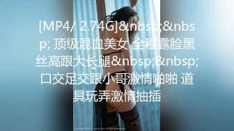 [MP4/ 2.74G]&nbsp;&nbsp; 顶级混血美女 全程露脸黑丝高跟大长腿&nbsp;&nbsp;口交足交跟小哥激情啪啪 道具玩弄激情抽插