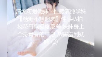 清纯可爱嫩妹__性感清纯学妹〖糖糖不想起床〗性感私拍 校花母狗极度反差 妹妹身上全身青春的气息 从害羞到妩媚 (2)