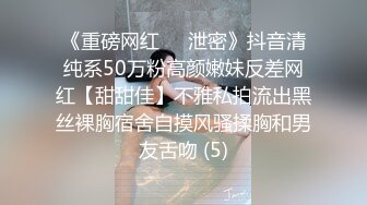 《重磅网红㊙️泄密》抖音清纯系50万粉高颜嫩妹反差网红【甜甜佳】不雅私拍流出黑丝裸胸宿舍自摸风骚揉胸和男友舌吻 (5)