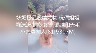 妩媚极品吸精尤物 玩偶姐姐蠢沫沫 捕获女警 眼睛和无毛小穴真勾人[81P/307M]