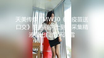 天美传媒 TMW30《打疫苗送口交》性感骚护士到府采集精液操出白浆 乐淆雪