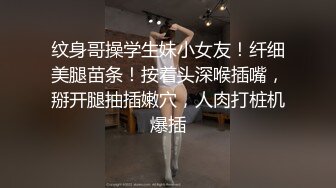 纹身哥操学生妹小女友！纤细美腿苗条！按着头深喉插嘴，掰开腿抽插嫩穴，人肉打桩机爆插