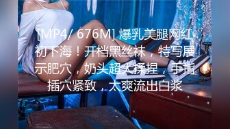 [MP4/ 676M] 爆乳美腿网红初下海！开档黑丝袜，特写展示肥穴，奶头超大揉捏，手指插穴紧致，太爽流出白浆