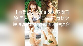 【自整理】Sofia Silk 亚裔马脸 男人天然的口交杯 身材火爆 酷似超模  最新流出视频合集【138V】 (67)