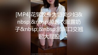 [MP4]花臂纹身大奶美少妇&nbsp;&nbsp;撩起衣服露奶子&nbsp;&nbsp;舔屌口交翘起大屁股