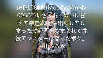 (HD1080P)(Moodyz)(midv00503)しさとおっぱいに甘えて暴走20発中出ししてしまった勃起薬を飲まされて性欲モンスターになったボク。 中山ふみか