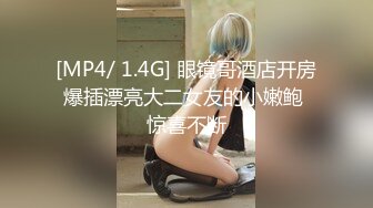 [MP4/ 1.4G] 眼镜哥酒店开房爆插漂亮大二女友的小嫩鲍 惊喜不断