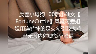 ✿反差小母狗✿00后小仙女〖FortuneCuttie〗风骚可爱姐姐用连裤袜的足交勾引我大鸡巴无套内射贱货小骚逼