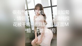 很有气质的小姐姐，人淡如菊，情侣【一朵喇叭花】清纯校花被干啦~道具舔逼，正面M腿，无滤镜 (4)