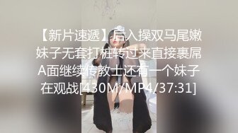 【新片速遞】后入操双马尾嫩妹子无套打桩转过来直接裹屌A面继续传教士还有一个妹子在观战[430M/MP4/37:31]