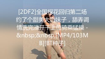 [2DF2]全国探花回归第二场约了个甜美大奶妹子，舔弄调情洗完澡开干上位骑乘猛操 -&nbsp;&nbsp;[MP4/103MB][BT种子]