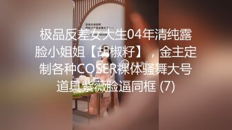 极品反差女大生04年清纯露脸小姐姐【胡椒籽】，金主定制各种COSER裸体骚舞大号道具紫薇脸逼同框 (7)