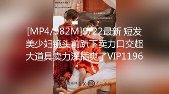 [MP4/982M]9/22最新 短发美少妇镜头前趴下卖力口交超大道具卖力深插爽了VIP1196