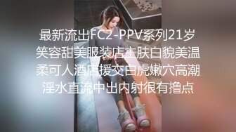 最新流出FC2-PPV系列21岁笑容甜美服装店主肤白貌美温柔可人酒店援交白虎嫩穴高潮淫水直流中出内射很有撸点