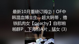 最新10月重磅订阅②！OF中韩混血博士生，超大阴蒂，撸铁肌肉女【peachy】自慰啪啪群P，下海拍A片，猛女 (3)