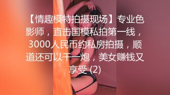 【情趣模特拍摄现场】专业色影师，直击国模私拍第一线，3000人民币约私房拍摄，顺道还可以干一炮，美女赚钱又享受 (2)