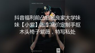 抖音福利前凸后翘良家大学妹妹【小紫】跑车高价定制手抠木头椅子紫薇，特写私处