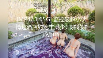 [MP4/ 1.65G] 监控破解小伙情趣酒店约炮丰满少妇啪啪啪吃鲍鱼