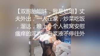 【双胞胎姐妹，我是姐姐】丈夫外出，一人在家，炒菜吃饭，溜达，晚上一个人被窝安慰瘙痒的淫穴，白浆液不停往外冒！