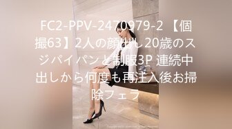 FC2-PPV-2470979-2 【個撮63】2人の顔出し20歳のスジパイパンと制服3P 連続中出しから何度も再注入後お掃除フェラ