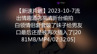 【新速片遞】2023-10-7流出情趣酒店高清新台偷拍❤️白领情侣套套破了妹子给男友口最后还是被再次插入了[2081MB/MP4/02:32:05]