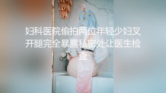 妇科医院偷拍两位年轻少妇叉开腿完全暴露私密处让医生检查